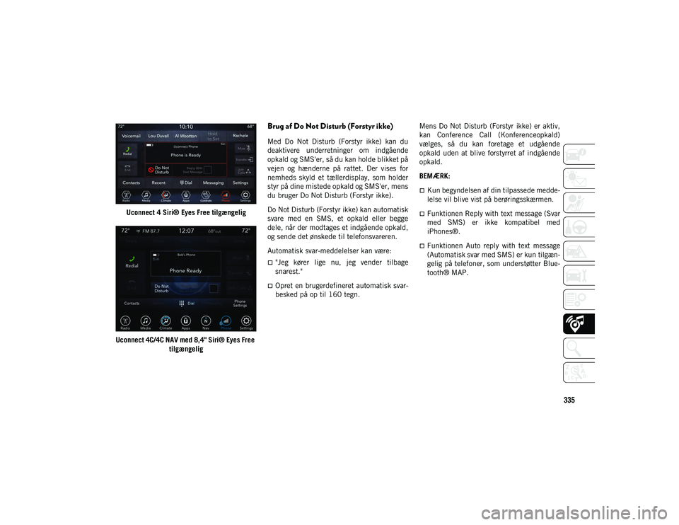 JEEP COMPASS 2020  Brugs- og vedligeholdelsesvejledning (in Danish) 335
Uconnect 4 Siri® Eyes Free tilgængelig
Uconnect 4C/4C NAV med 8,4" Siri® Eyes Free  tilgængelig
Brug af Do Not Disturb (Forstyr ikke) 
Med  Do  Not  Disturb  (Forstyr  ikke)  kan  du
deakt