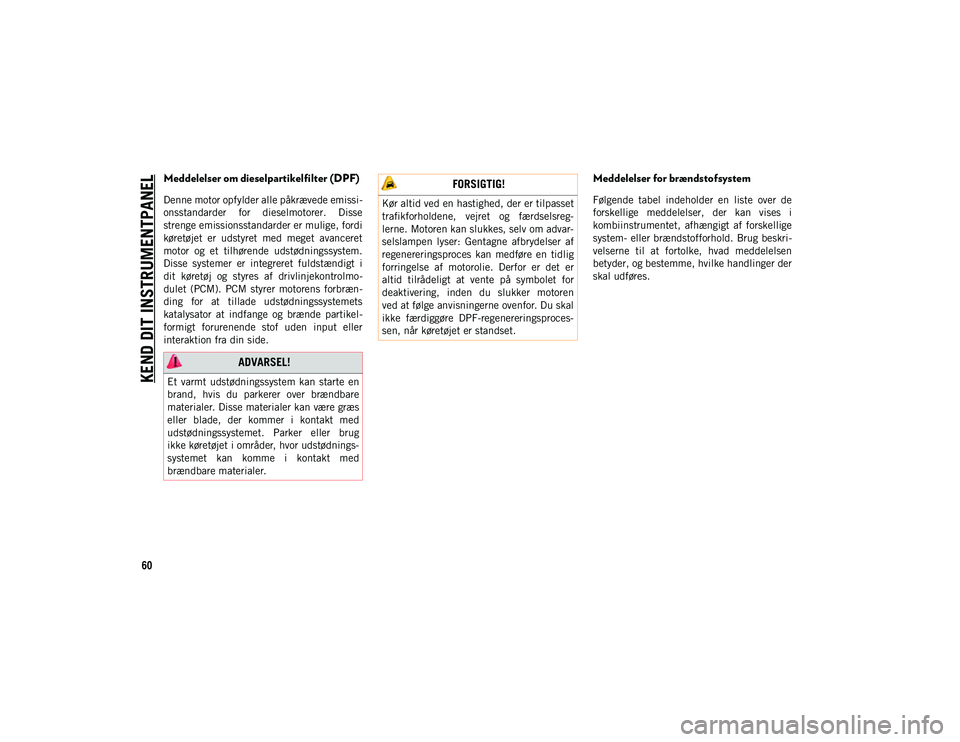 JEEP COMPASS 2020  Brugs- og vedligeholdelsesvejledning (in Danish) KEND DIT INSTRUMENTPANEL
60
Meddelelser om dieselpartikelfilter (DPF) 
Denne motor opfylder alle påkrævede emissi-
onsstandarder  for  dieselmotorer.  Disse
strenge emissionsstandarder er mulige, fo