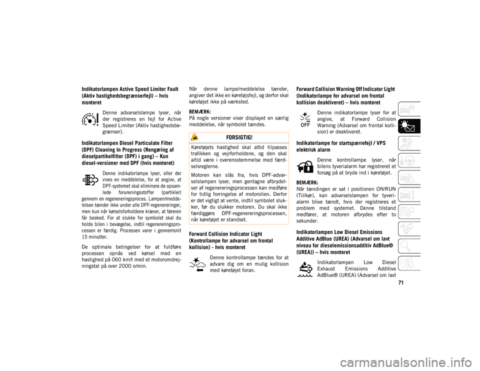 JEEP COMPASS 2020  Brugs- og vedligeholdelsesvejledning (in Danish) 71
Indikatorlampen Active Speed Limiter Fault 
(Aktiv hastighedsbegrænserfejl) – hvis 
monteret
Denne  advarselslampe  lyser,  når
der  registreres  en  fejl  for  Active
Speed Limiter (Aktiv hast