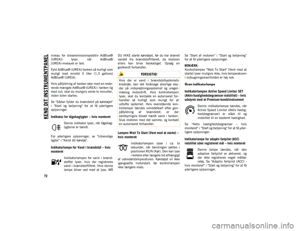 JEEP COMPASS 2020  Brugs- og vedligeholdelsesvejledning (in Danish) KEND DIT INSTRUMENTPANEL
72
niveau  for  dieselemissionsadditiv  AdBlue®
(UREA))  lyser,  når  AdBlue®
(UREA)-niveauet er lavt.
Fyld AdBlue® (UREA)-tanken så hurtigt som
muligt  med  mindst  5  l