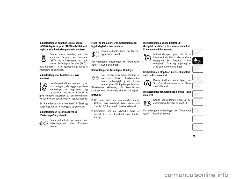 JEEP COMPASS 2020  Brugs- og vedligeholdelsesvejledning (in Danish) 73
Indikatorlampen Adaptive Cruise Control 
(ACC) (Adaptiv fartpilot (ACC)) indstillet med 
registreret indikatorlampe – hvis monteret  
Denne  lampe  tændes,  når  den
adaptive  fartpilot  er  ak
