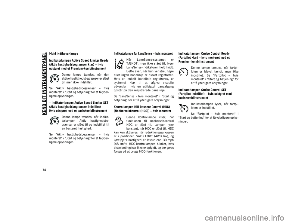JEEP COMPASS 2020  Brugs- og vedligeholdelsesvejledning (in Danish) KEND DIT INSTRUMENTPANEL
74
Hvid indikatorlampe
Indikatorlampen Active Speed Limiter Ready 
(Aktiv hastighedsbegrænser klar) – hvis 
udstyret med et Premium-kombiinstrument
Denne  lampe  tændes,  