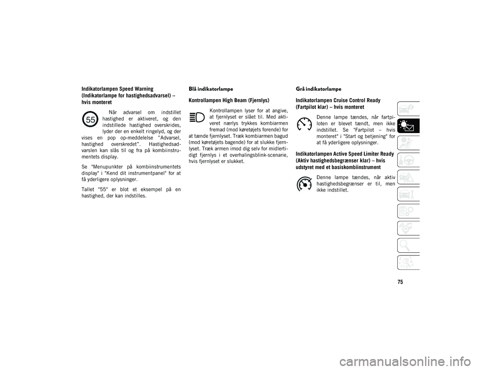 JEEP COMPASS 2020  Brugs- og vedligeholdelsesvejledning (in Danish) 75
Indikatorlampen Speed Warning 
(Indikatorlampe for hastighedsadvarsel) – 
hvis monteret
  Når  advarsel  om  indstillet
hastighed  er  aktiveret,  og  den
indstillede  hastighed  overskrides,
ly