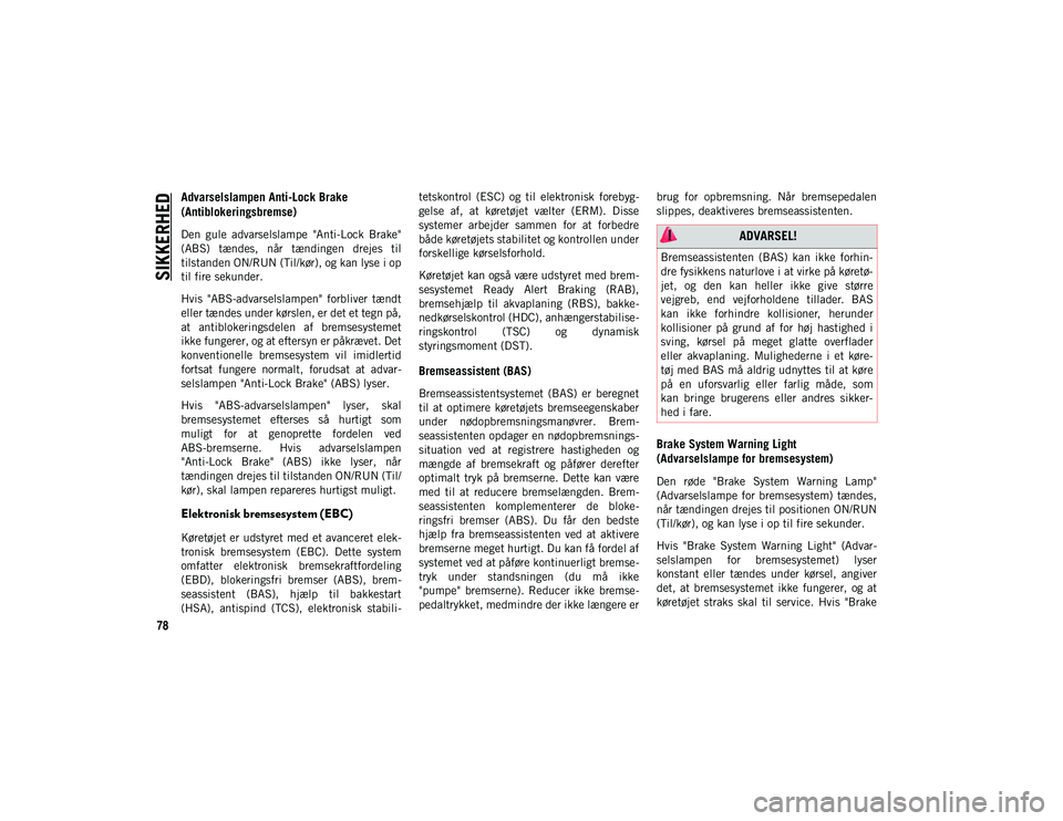 JEEP COMPASS 2020  Brugs- og vedligeholdelsesvejledning (in Danish) SIKKERHED
78
Advarselslampen Anti-Lock Brake 
(Antiblokeringsbremse)
Den  gule  advarselslampe  "Anti-Lock  Brake"
(ABS)  tændes,  når  tændingen  drejes  til
tilstanden ON/RUN (Til/kør), 