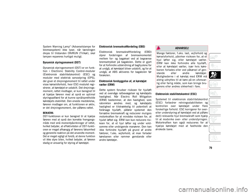 JEEP COMPASS 2020  Brugs- og vedligeholdelsesvejledning (in Danish) 79
System  Warning  Lamp"  (Advarselslampe  for
bremsesystem)  ikke  lyser,  når  tændingen
drejes  til  tilstanden  ON/RUN  (Til/kør),  skal
lampen repareres hurtigst muligt.
Dynamisk styrings