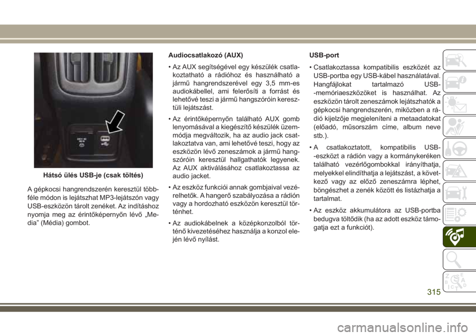 JEEP COMPASS 2018 Kezelési és karbantartási útmutató (in Hungarian) A gépkocsi hangrendszerén keresztül több-
féle módon is lejátszhat MP3-lejátszón vagy
USB-eszközön tárolt zenéket. Az indításhoz
nyomja meg az érintőképernyőn lévő „Me-
dia” ( JEEP COMPASS 2018 Kezelési és karbantartási útmutató (in Hungarian) A gépkocsi hangrendszerén keresztül több-
féle módon is lejátszhat MP3-lejátszón vagy
USB-eszközön tárolt zenéket. Az indításhoz
nyomja meg az érintőképernyőn lévő „Me-
dia” (