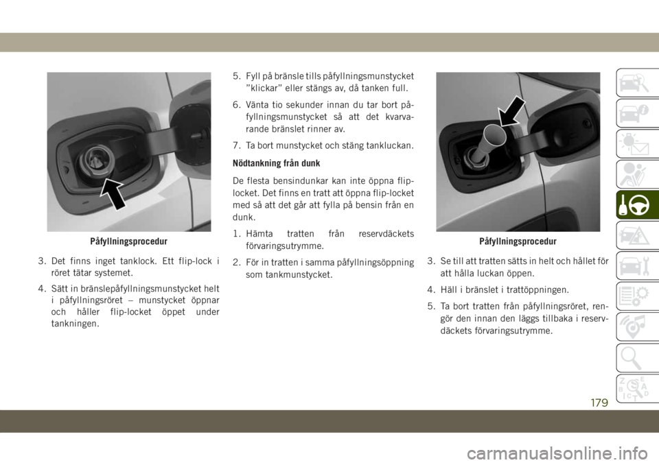 JEEP COMPASS 2019  Drift- och underhållshandbok (in Swedish) 3. Det finns inget tanklock. Ett flip-lock i
röret tätar systemet.
4. Sätt in bränslepåfyllningsmunstycket helt
i påfyllningsröret – munstycket öppnar
och håller flip-locket öppet under
ta