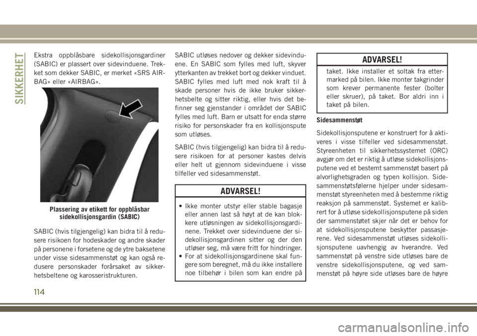 JEEP COMPASS 2018 Drift- og vedlikeholdshåndbok (in Norwegian) Ekstra oppblåsbare sidekollisjonsgardiner
(SABIC) er plassert over sidevinduene. Trek-
ket som dekker SABIC, er merket «SRS AIR-
BAG» eller «AIRBAG».
SABIC (hvis tilgjengelig) kan bidra til å re JEEP COMPASS 2018 Drift- og vedlikeholdshåndbok (in Norwegian) Ekstra oppblåsbare sidekollisjonsgardiner
(SABIC) er plassert over sidevinduene. Trek-
ket som dekker SABIC, er merket «SRS AIR-
BAG» eller «AIRBAG».
SABIC (hvis tilgjengelig) kan bidra til å re