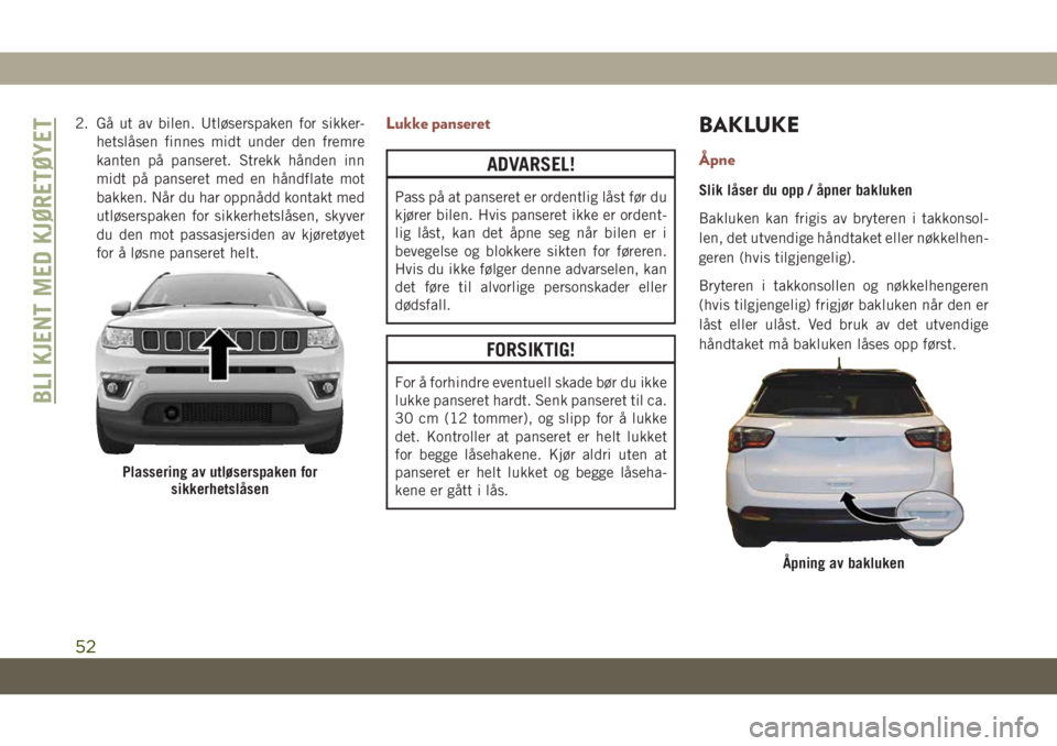 JEEP COMPASS 2019 Drift- og vedlikeholdshåndbok (in Norwegian) 2. Gå ut av bilen. Utløserspaken for sikker-
hetslåsen finnes midt under den fremre
kanten på panseret. Strekk hånden inn
midt på panseret med en håndflate mot
bakken. Når du har oppnådd kont JEEP COMPASS 2019 Drift- og vedlikeholdshåndbok (in Norwegian) 2. Gå ut av bilen. Utløserspaken for sikker-
hetslåsen finnes midt under den fremre
kanten på panseret. Strekk hånden inn
midt på panseret med en håndflate mot
bakken. Når du har oppnådd kont