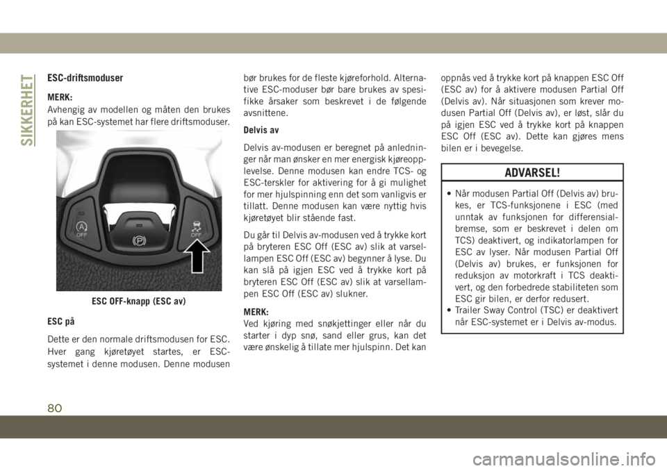 JEEP COMPASS 2019  Drift- og vedlikeholdshåndbok (in Norwegian) ESC-driftsmoduser
MERK:
Avhengig av modellen og måten den brukes
på kan ESC-systemet har flere driftsmoduser.
ESC på
Dette er den normale driftsmodusen for ESC.
Hver gang kjøretøyet startes, er E