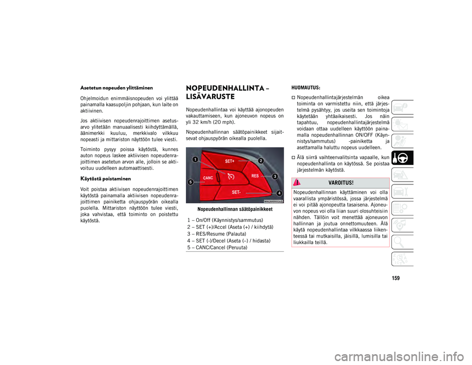 JEEP COMPASS 2020 Käyttö- ja huolto-ohjekirja (in in Finnish) 159
Asetetun nopeuden ylittäminen
Ohjelmoidun enimmäisnopeuden voi ylittää
painamalla kaasupoljin pohjaan, kun laite on
aktiivinen.
Jos aktiivisen nopeudenrajoittimen asetus-
arvo ylitetä JEEP COMPASS 2020 Käyttö- ja huolto-ohjekirja (in in Finnish) 159
Asetetun nopeuden ylittäminen
Ohjelmoidun enimmäisnopeuden voi ylittää
painamalla kaasupoljin pohjaan, kun laite on
aktiivinen.
Jos aktiivisen nopeudenrajoittimen asetus-
arvo ylitetä