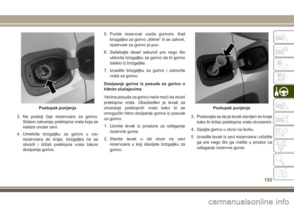 JEEP COMPASS 2018  Knjižica za upotrebu i održavanje (in Serbian) 3. Ne postoji čep rezervoara za gorivo.
Sistem zatvaraju preklopna vrata koja se
nalaze unutar cevi.
4. Umetnite brizgaljku za gorivo u cev
rezervoara do kraja; brizgaljka će se
otvoriti i držati p