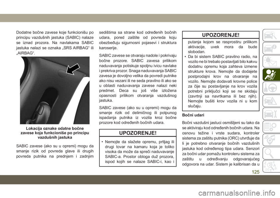 JEEP COMPASS 2019 Knjižica za upotrebu i održavanje (in Serbian) Dodatne bočne zavese koje funkcionišu po
principu vazdušnih jastuka (SABIC) nalaze
se iznad prozora. Na navlakama SABIC
jastuka nalazi se oznaka „SRS AIRBAG“ ili
„AIRBAG“.
SABIC zavese (ako JEEP COMPASS 2019 Knjižica za upotrebu i održavanje (in Serbian) Dodatne bočne zavese koje funkcionišu po
principu vazdušnih jastuka (SABIC) nalaze
se iznad prozora. Na navlakama SABIC
jastuka nalazi se oznaka „SRS AIRBAG“ ili
„AIRBAG“.
SABIC zavese (ako