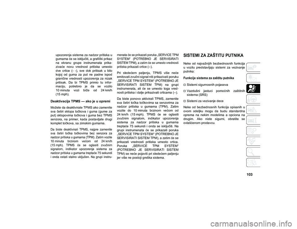 JEEP COMPASS 2020  Knjižica za upotrebu i održavanje (in Serbian) 103
upozorenja sistema za nadzor pritiska u
gumama će se isključiti, a grafički prikaz
na  ekranu  grupe  instrumenata  prika-
zivaće  novu  vrednost  pritiska  umesto
dve  crtice  (-  -),  sve  d
