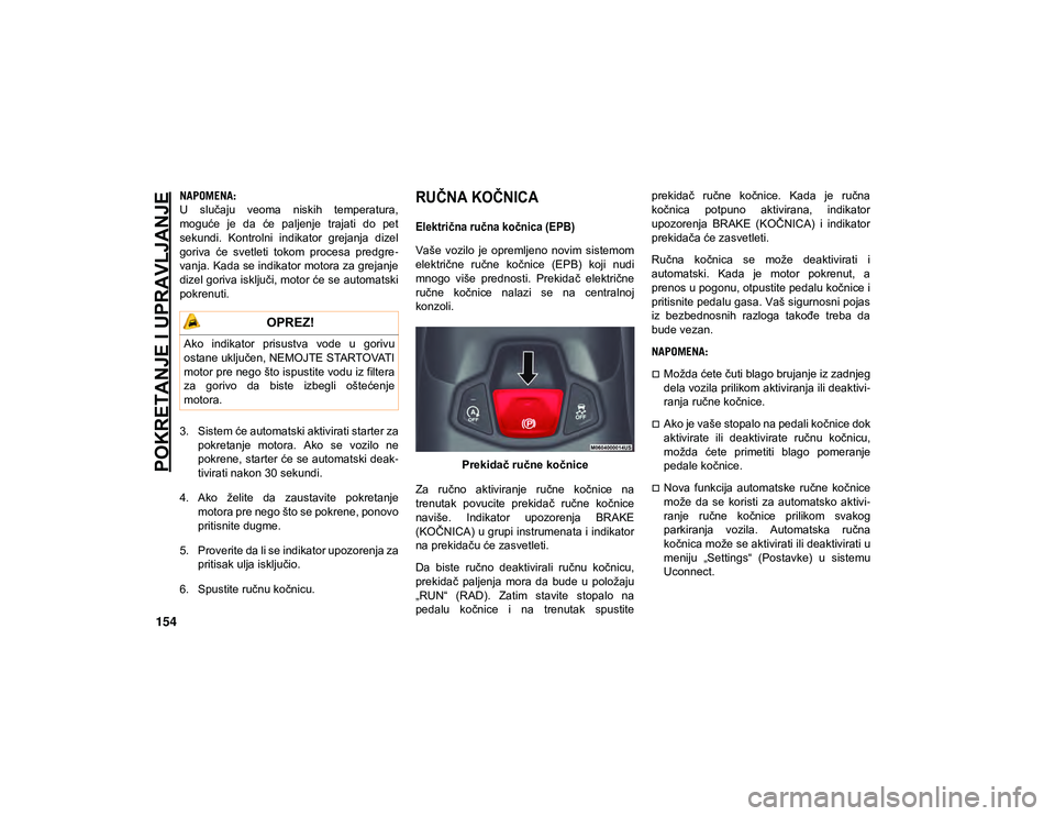JEEP COMPASS 2020  Knjižica za upotrebu i održavanje (in Serbian) POKRETANJE I UPRAVLJANJE
154
NAPOMENA:
U  slučaju  veoma  niskih  temperatura,
moguće  je  da  će  paljenje  trajati  do  pet
sekundi.  Kontrolni  indikator  grejanja  dizel
goriva  će  svetleti  