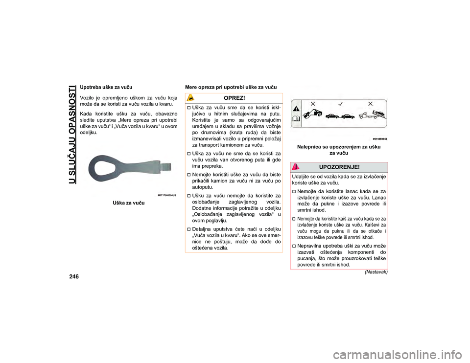 JEEP COMPASS 2020  Knjižica za upotrebu i održavanje (in Serbian) U SLUČAJU OPASNOSTI
246(Nastavak)

Upotreba uške za vuču 

Vozilo  je  opremljeno  uškom  za  vuču  koja
može da se koristi za vuču vozila u kvaru.
Kada  koristite  ušku  za  vuču,  obavezno

