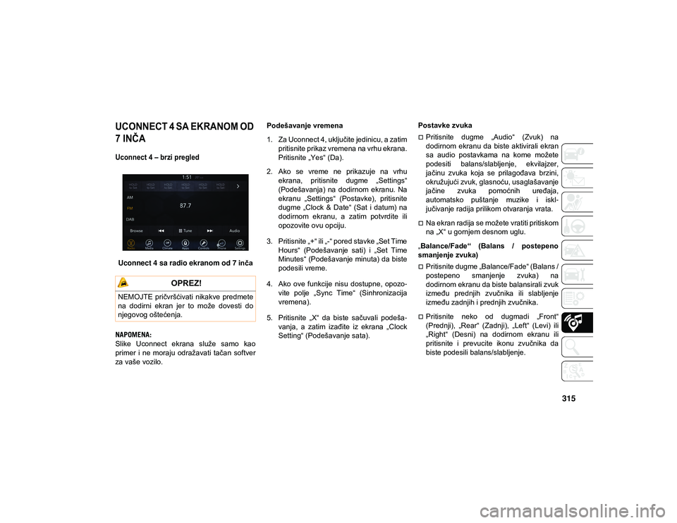 JEEP COMPASS 2020  Knjižica za upotrebu i održavanje (in Serbian) 315

UCONNECT 4 SA EKRANOM OD 
7 INČA 
Uconnect 4 – brzi pregled 

Uconnect 4 sa radio ekranom od 7inča
NAPOMENA:
Slike  Uconnect  ekrana  služe  samo  kao
primer  i  ne  moraju  odražavati  ta