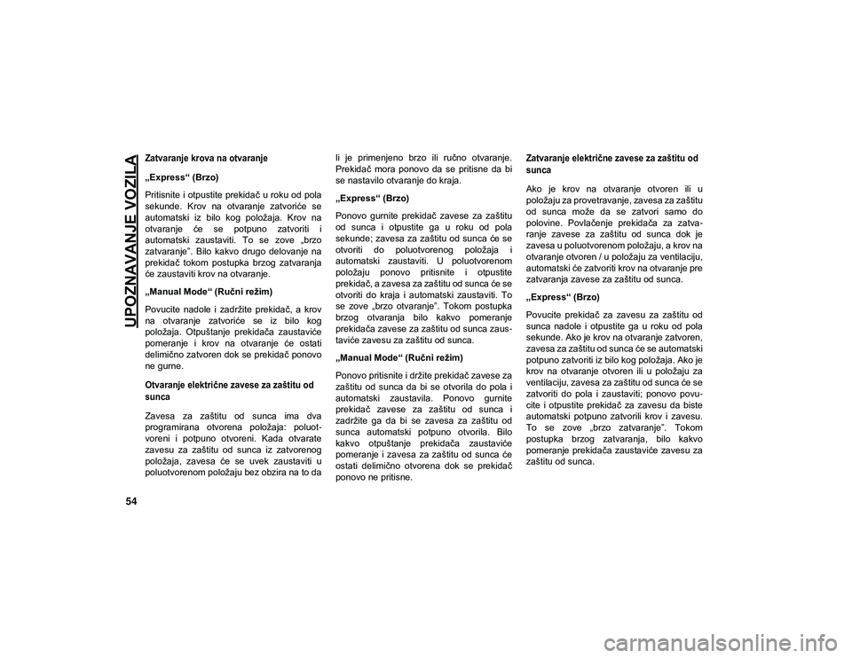 JEEP COMPASS 2020  Knjižica za upotrebu i održavanje (in Serbian) UPOZNAVANJE VOZILA
54

Zatvaranje krova na otvaranje

„Express“ (Brzo)
Pritisnite i otpustite  prekidač  u roku od pola
sekunde.  Krov  na  otvaranje  zatvoriće  se
automatski  iz  bilo  kog  po