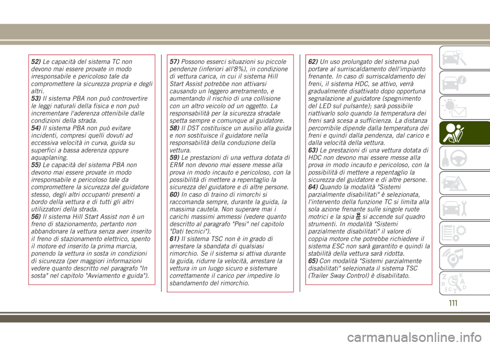 JEEP RENEGADE 2018 Libretto Uso Manutenzione (in Italian) 52)Le capacità del sistema TC non
devono mai essere provate in modo
irresponsabile e pericoloso tale da
compromettere la sicurezza propria e degli
altri.
53)Il sistema PBA non può controvertire
le l JEEP RENEGADE 2018 Libretto Uso Manutenzione (in Italian) 52)Le capacità del sistema TC non
devono mai essere provate in modo
irresponsabile e pericoloso tale da
compromettere la sicurezza propria e degli
altri.
53)Il sistema PBA non può controvertire
le l