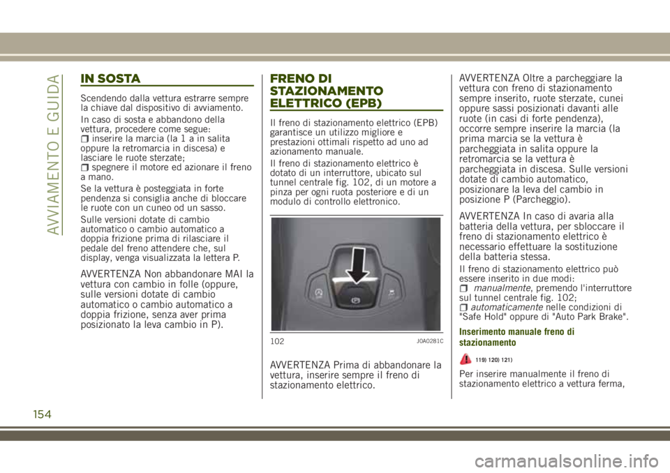 JEEP RENEGADE 2018 Libretto Uso Manutenzione (in Italian) IN SOSTA
Scendendo dalla vettura estrarre sempre
la chiave dal dispositivo di avviamento.
In caso di sosta e abbandono della
vettura, procedere come segue:
inserire la marcia (la1ainsalita
oppure la r JEEP RENEGADE 2018 Libretto Uso Manutenzione (in Italian) IN SOSTA
Scendendo dalla vettura estrarre sempre
la chiave dal dispositivo di avviamento.
In caso di sosta e abbandono della
vettura, procedere come segue:
inserire la marcia (la1ainsalita
oppure la r