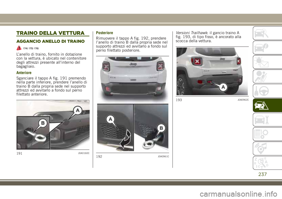 JEEP RENEGADE 2018  Libretto Uso Manutenzione (in Italian) TRAINO DELLA VETTURA
AGGANCIO ANELLO DI TRAINO
174) 175) 176)
L’anello di traino, fornito in dotazione
con la vettura, è ubicato nel contenitore
degli attrezzi presente all'interno del
bagaglia