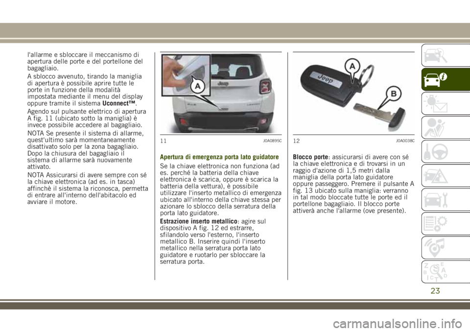 JEEP RENEGADE 2018 Libretto Uso Manutenzione (in Italian) l'allarme e sbloccare il meccanismo di
apertura delle porte e del portellone del
bagagliaio.
A sblocco avvenuto, tirando la maniglia
di apertura è possibile aprire tutte le
porte in funzione dell JEEP RENEGADE 2018 Libretto Uso Manutenzione (in Italian) l'allarme e sbloccare il meccanismo di
apertura delle porte e del portellone del
bagagliaio.
A sblocco avvenuto, tirando la maniglia
di apertura è possibile aprire tutte le
porte in funzione dell