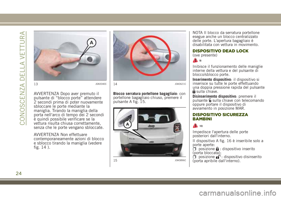 JEEP RENEGADE 2018 Libretto Uso Manutenzione (in Italian) AVVERTENZA Dopo aver premuto il
pulsante di “blocco porte” attendere
2 secondi prima di poter nuovamente
sbloccare le porte mediante la
maniglia. Tirando la maniglia della
porta nell'arco di t JEEP RENEGADE 2018 Libretto Uso Manutenzione (in Italian) AVVERTENZA Dopo aver premuto il
pulsante di “blocco porte” attendere
2 secondi prima di poter nuovamente
sbloccare le porte mediante la
maniglia. Tirando la maniglia della
porta nell'arco di t