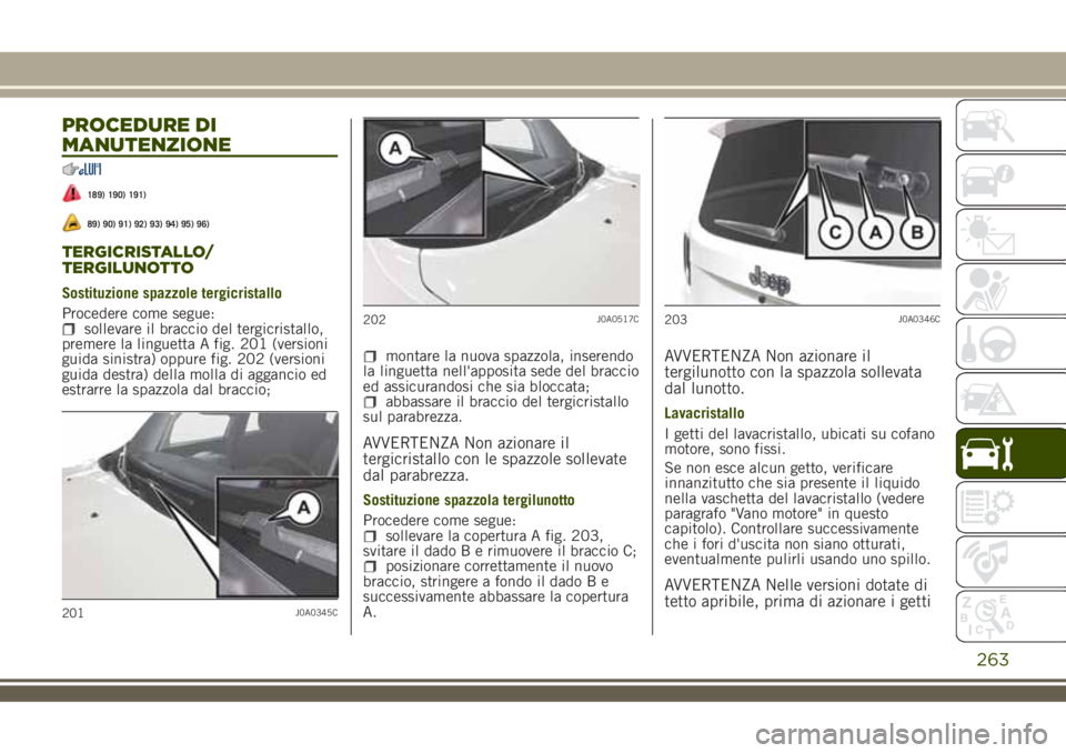 JEEP RENEGADE 2018 Libretto Uso Manutenzione (in Italian) PROCEDURE DI
MANUTENZIONE
189) 190) 191)
89) 90) 91) 92) 93) 94) 95) 96)
TERGICRISTALLO/
TERGILUNOTTO
Sostituzione spazzole tergicristallo
Procedere come segue:
sollevare il braccio del tergicristallo JEEP RENEGADE 2018 Libretto Uso Manutenzione (in Italian) PROCEDURE DI
MANUTENZIONE
189) 190) 191)
89) 90) 91) 92) 93) 94) 95) 96)
TERGICRISTALLO/
TERGILUNOTTO
Sostituzione spazzole tergicristallo
Procedere come segue:
sollevare il braccio del tergicristallo