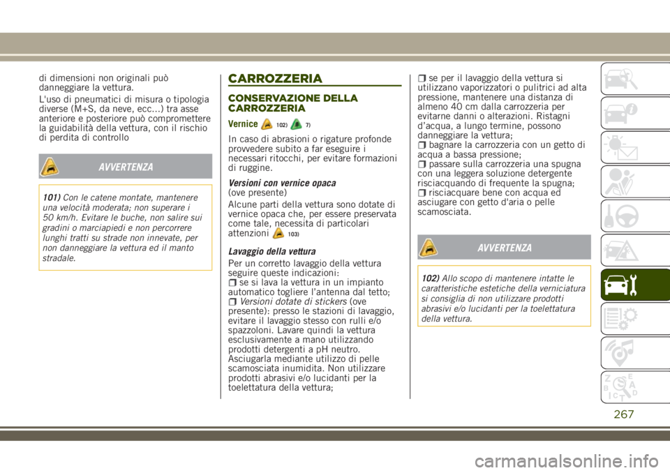 JEEP RENEGADE 2018 Libretto Uso Manutenzione (in Italian) di dimensioni non originali può
danneggiare la vettura.
L'uso di pneumatici di misura o tipologia
diverse (M+S, da neve, ecc...) tra asse
anteriore e posteriore può compromettere
la guidabilità JEEP RENEGADE 2018 Libretto Uso Manutenzione (in Italian) di dimensioni non originali può
danneggiare la vettura.
L'uso di pneumatici di misura o tipologia
diverse (M+S, da neve, ecc...) tra asse
anteriore e posteriore può compromettere
la guidabilità