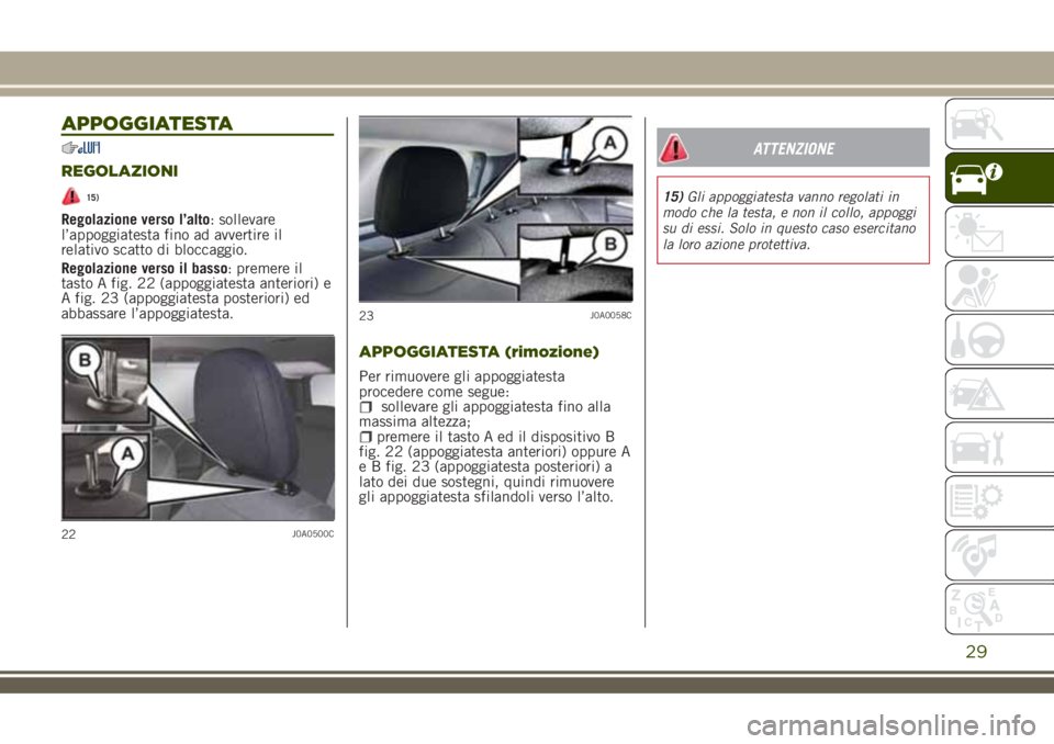 JEEP RENEGADE 2018  Libretto Uso Manutenzione (in Italian) APPOGGIATESTA
REGOLAZIONI
15)
Regolazione verso l’alto: sollevare
l’appoggiatesta fino ad avvertire il
relativo scatto di bloccaggio.
Regolazione verso il basso: premere il
tasto A fig. 22 (appogg
