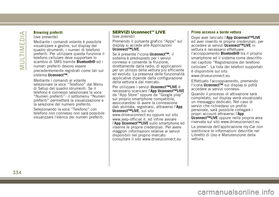 JEEP RENEGADE 2018 Libretto Uso Manutenzione (in Italian) Browsing preferiti
(ove presente)
Mediante i comandi volante è possibile
visualizzare e gestire, sul display del
quadro strumenti, i numeri di telefono
preferiti. Per utilizzare questa funzione il
te JEEP RENEGADE 2018 Libretto Uso Manutenzione (in Italian) Browsing preferiti
(ove presente)
Mediante i comandi volante è possibile
visualizzare e gestire, sul display del
quadro strumenti, i numeri di telefono
preferiti. Per utilizzare questa funzione il
te