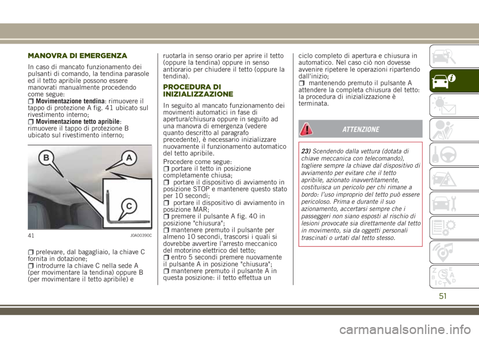 JEEP RENEGADE 2018 Libretto Uso Manutenzione (in Italian) MANOVRA DI EMERGENZA
In caso di mancato funzionamento dei
pulsanti di comando, la tendina parasole
ed il tetto apribile possono essere
manovrati manualmente procedendo
come segue:
Movimentazione tendi JEEP RENEGADE 2018 Libretto Uso Manutenzione (in Italian) MANOVRA DI EMERGENZA
In caso di mancato funzionamento dei
pulsanti di comando, la tendina parasole
ed il tetto apribile possono essere
manovrati manualmente procedendo
come segue:
Movimentazione tendi