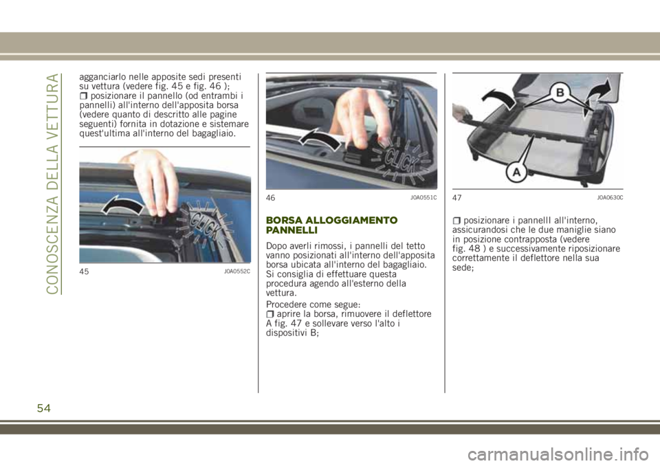 JEEP RENEGADE 2018  Libretto Uso Manutenzione (in Italian) agganciarlo nelle apposite sedi presenti
su vettura (vedere fig. 45 e fig. 46 );
posizionare il pannello (od entrambi i
pannelli) all'interno dell'apposita borsa
(vedere quanto di descritto al
