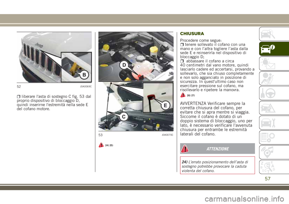 JEEP RENEGADE 2018 Libretto Uso Manutenzione (in Italian) liberare l'asta di sostegno C fig. 53 dal
proprio dispositivo di bloccaggio D,
quindi inserirne l'estremità nella sede E
del cofano motore.
24) 25)
CHIUSURA
Procedere come segue:tenere sollev JEEP RENEGADE 2018 Libretto Uso Manutenzione (in Italian) liberare l'asta di sostegno C fig. 53 dal
proprio dispositivo di bloccaggio D,
quindi inserirne l'estremità nella sede E
del cofano motore.
24) 25)
CHIUSURA
Procedere come segue:tenere sollev