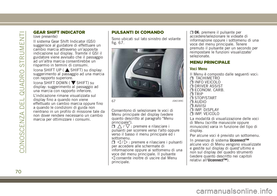 JEEP RENEGADE 2018 Libretto Uso Manutenzione (in Italian) GEAR SHIFT INDICATOR(ove presente)
Il sistema Gear Shift Indicator (GSI)
suggerisce al guidatore di effettuare un
cambio marcia attraverso un’apposita
indicazione sul display. Tramite il GSI il
guid JEEP RENEGADE 2018 Libretto Uso Manutenzione (in Italian) GEAR SHIFT INDICATOR(ove presente)
Il sistema Gear Shift Indicator (GSI)
suggerisce al guidatore di effettuare un
cambio marcia attraverso un’apposita
indicazione sul display. Tramite il GSI il
guid