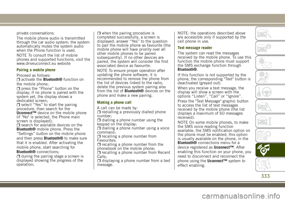 JEEP RENEGADE 2018  Owner handbook (in English) private conversations.
The mobile phone audio is transmitted
through the car audio system; the system
automatically mutes the system audio
when the Phone function is used.
NOTE To consult the list of 