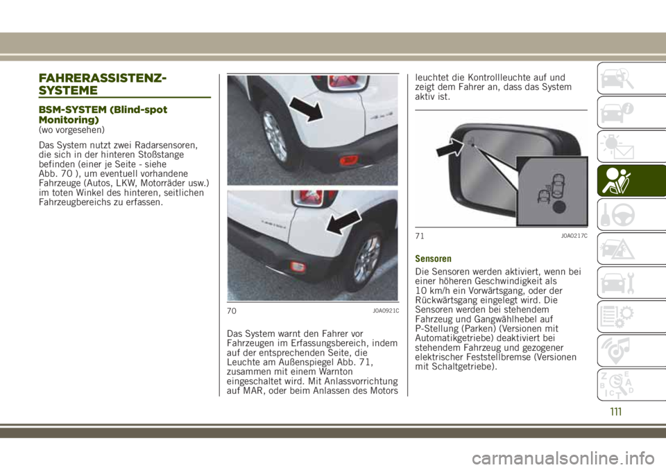 JEEP RENEGADE 2018 Betriebsanleitung (in German) FAHRERASSISTENZ-
SYSTEME
BSM-SYSTEM (Blind-spot
Monitoring)
(wo vorgesehen)
Das System nutzt zwei Radarsensoren,
die sich in der hinteren Stoßstange
befinden (einer je Seite - siehe
Abb. 70 ), um eve JEEP RENEGADE 2018 Betriebsanleitung (in German) FAHRERASSISTENZ-
SYSTEME
BSM-SYSTEM (Blind-spot
Monitoring)
(wo vorgesehen)
Das System nutzt zwei Radarsensoren,
die sich in der hinteren Stoßstange
befinden (einer je Seite - siehe
Abb. 70 ), um eve