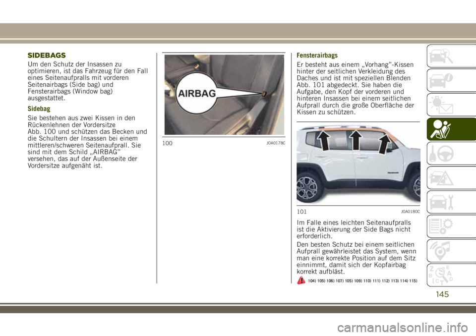 JEEP RENEGADE 2018 Betriebsanleitung (in German) SIDEBAGS
Um den Schutz der Insassen zu
optimieren, ist das Fahrzeug für den Fall
eines Seitenaufpralls mit vorderen
Seitenairbags (Side bag) und
Fensterairbags (Window bag)
ausgestattet.
Sidebag
Sie JEEP RENEGADE 2018 Betriebsanleitung (in German) SIDEBAGS
Um den Schutz der Insassen zu
optimieren, ist das Fahrzeug für den Fall
eines Seitenaufpralls mit vorderen
Seitenairbags (Side bag) und
Fensterairbags (Window bag)
ausgestattet.
Sidebag
Sie
