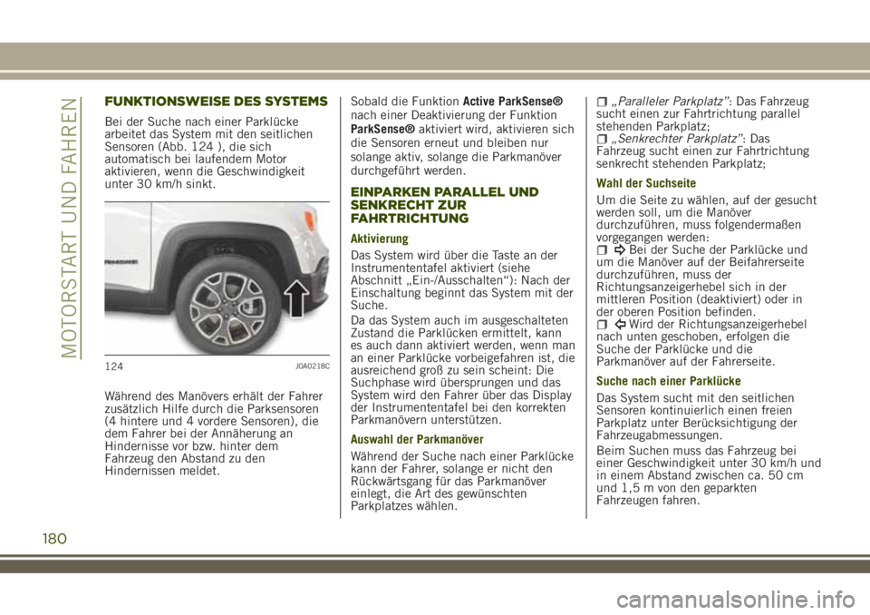 JEEP RENEGADE 2018  Betriebsanleitung (in German) FUNKTIONSWEISE DES SYSTEMS
Bei der Suche nach einer Parklücke
arbeitet das System mit den seitlichen
Sensoren (Abb. 124 ), die sich
automatisch bei laufendem Motor
aktivieren, wenn die Geschwindigkei