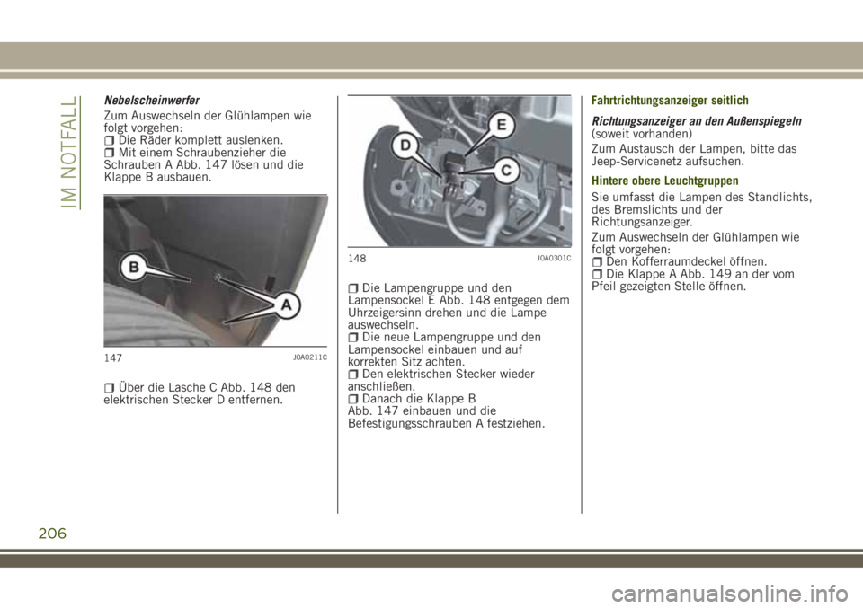 JEEP RENEGADE 2018 Betriebsanleitung (in German) Nebelscheinwerfer
Zum Auswechseln der Glühlampen wie
folgt vorgehen:
Die Räder komplett auslenken.Mit einem Schraubenzieher die
Schrauben A Abb. 147 lösen und die
Klappe B ausbauen.
Über die Lasch JEEP RENEGADE 2018 Betriebsanleitung (in German) Nebelscheinwerfer
Zum Auswechseln der Glühlampen wie
folgt vorgehen:
Die Räder komplett auslenken.Mit einem Schraubenzieher die
Schrauben A Abb. 147 lösen und die
Klappe B ausbauen.
Über die Lasch