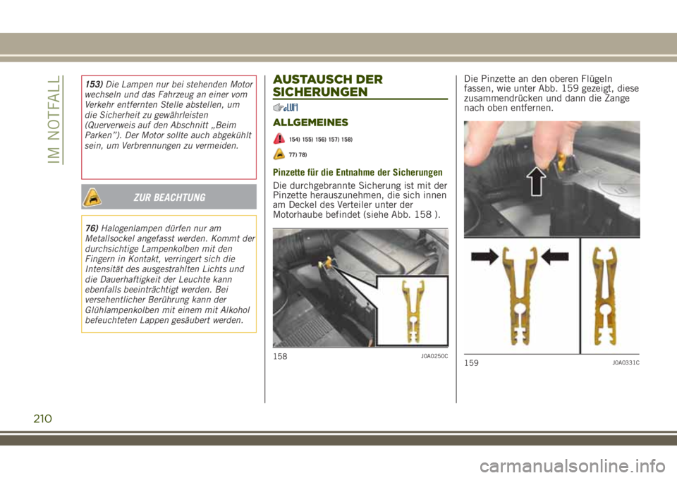 JEEP RENEGADE 2018 Betriebsanleitung (in German) ZUR BEACHTUNG
76)Halogenlampen dürfen nur am
Metallsockel angefasst werden. Kommt der
durchsichtige Lampenkolben mit den
Fingern in Kontakt, verringert sich die
Intensität des ausgestrahlten Lichts JEEP RENEGADE 2018 Betriebsanleitung (in German) ZUR BEACHTUNG
76)Halogenlampen dürfen nur am
Metallsockel angefasst werden. Kommt der
durchsichtige Lampenkolben mit den
Fingern in Kontakt, verringert sich die
Intensität des ausgestrahlten Lichts