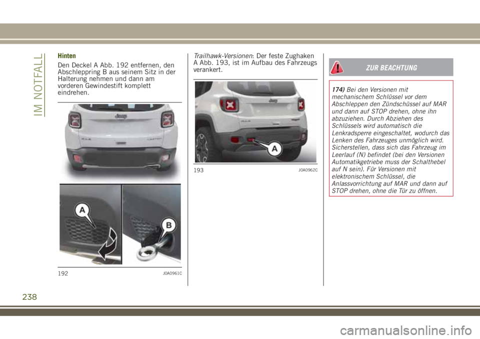 JEEP RENEGADE 2018  Betriebsanleitung (in German) Hinten
Den Deckel A Abb. 192 entfernen, den
Abschleppring B aus seinem Sitz in der
Halterung nehmen und dann am
vorderen Gewindestift komplett
eindrehen.Trailhawk-Versionen: Der feste Zughaken
A Abb. 