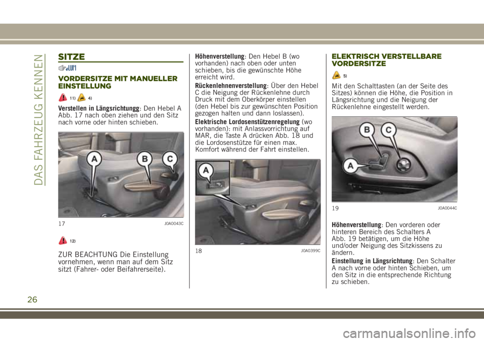 JEEP RENEGADE 2018 Betriebsanleitung (in German) SITZE
VORDERSITZE MIT MANUELLER
EINSTELLUNG
11)4)
Verstellen in Längsrichtungg: Den Hebel A
Abb. 17 nach oben ziehen und den Sitz
nach vorne oder hinten schieben.
12)
ZUR BEACHTUNG Die Einstellung
vo JEEP RENEGADE 2018 Betriebsanleitung (in German) SITZE
VORDERSITZE MIT MANUELLER
EINSTELLUNG
11)4)
Verstellen in Längsrichtungg: Den Hebel A
Abb. 17 nach oben ziehen und den Sitz
nach vorne oder hinten schieben.
12)
ZUR BEACHTUNG Die Einstellung
vo