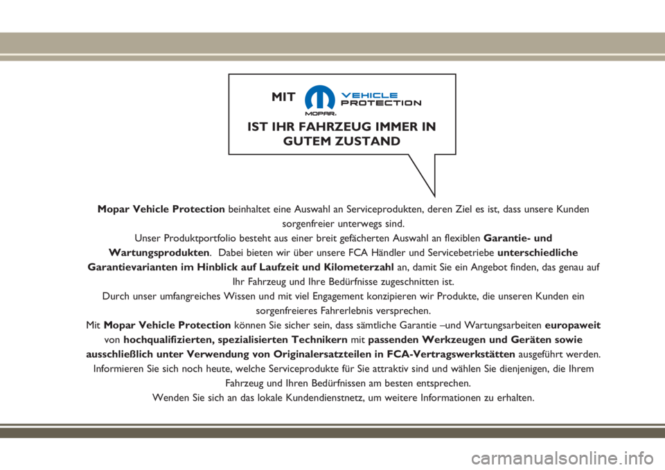 JEEP RENEGADE 2018  Betriebsanleitung (in German) Mopar Vehicle Protectionbeinhaltet eine Auswahl an Serviceprodukten, deren Ziel es ist, dass unsere Kunden
sorgenfreier unterwegs sind.
Unser Produktportfolio besteht aus einer breit gefächerten Ausw