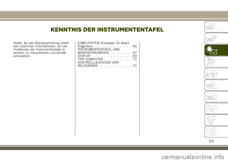 JEEP RENEGADE 2018  Betriebsanleitung (in German) KENNTNIS DER INSTRUMENTENTAFEL
Dieser Teil der Betriebsanleitung liefert
alle nützlichen Informationen, um die
Funktionen der Instrumententafel zu
kennen, zu interpretieren und korrekt
einzusetzen.EO