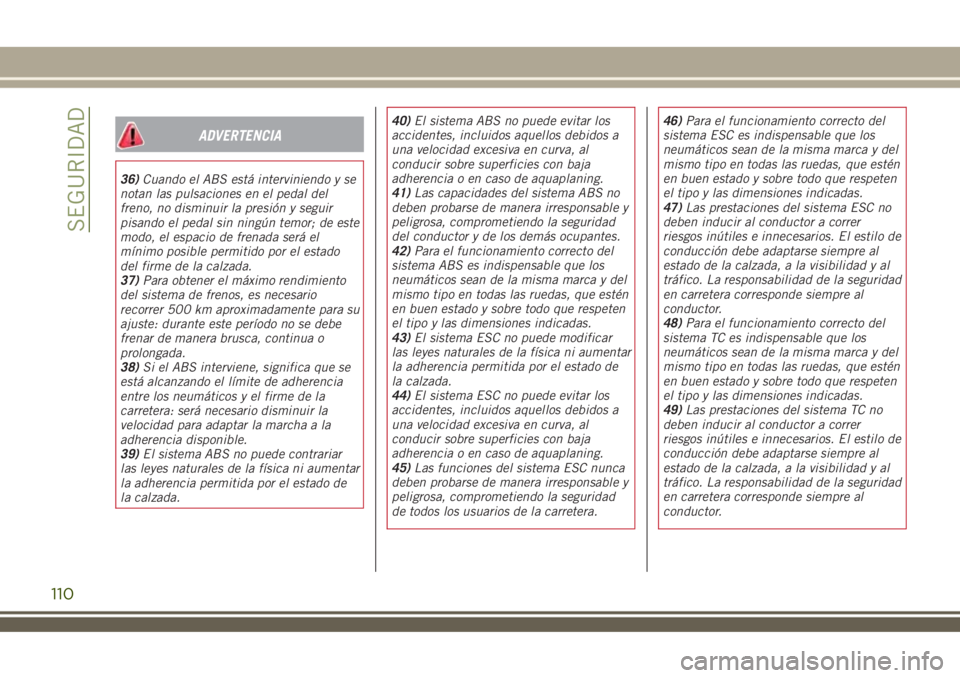 JEEP RENEGADE 2018  Manual de Empleo y Cuidado (in Spanish) ADVERTENCIA
36)Cuando el ABS está interviniendo y se
notan las pulsaciones en el pedal del
freno, no disminuir la presión y seguir
pisando el pedal sin ningún temor; de este
modo, el espacio de fre