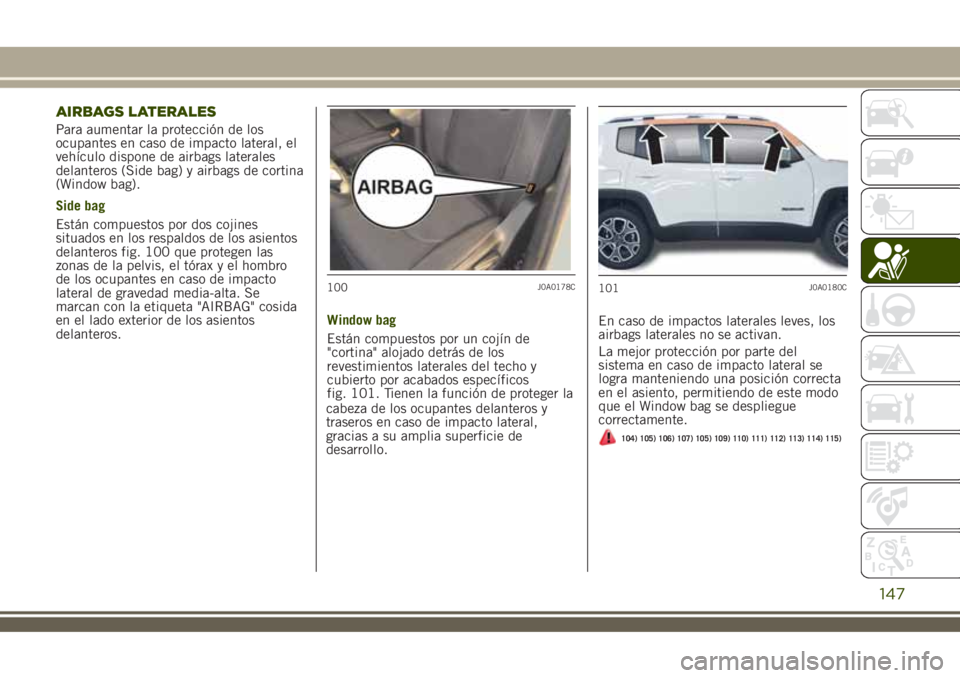 JEEP RENEGADE 2018  Manual de Empleo y Cuidado (in Spanish) AIRBAGS LATERALES
Para aumentar la protección de los
ocupantes en caso de impacto lateral, el
vehículo dispone de airbags laterales
delanteros (Side bag) y airbags de cortina
(Window bag).
Side bag
