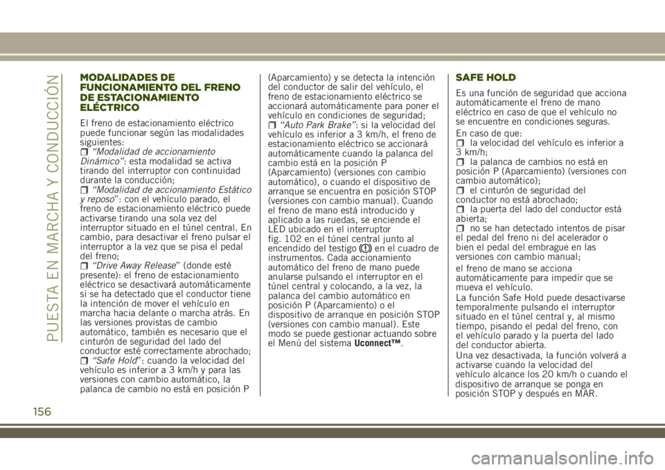 JEEP RENEGADE 2018 Manual de Empleo y Cuidado (in Spanish) MODALIDADES DE
FUNCIONAMIENTO DEL FRENO
DE ESTACIONAMIENTO
ELÉCTRICO
El freno de estacionamiento eléctrico
puede funcionar según las modalidades
siguientes:
“Modalidad de accionamiento
Dinámico JEEP RENEGADE 2018 Manual de Empleo y Cuidado (in Spanish) MODALIDADES DE
FUNCIONAMIENTO DEL FRENO
DE ESTACIONAMIENTO
ELÉCTRICO
El freno de estacionamiento eléctrico
puede funcionar según las modalidades
siguientes:
“Modalidad de accionamiento
Dinámico