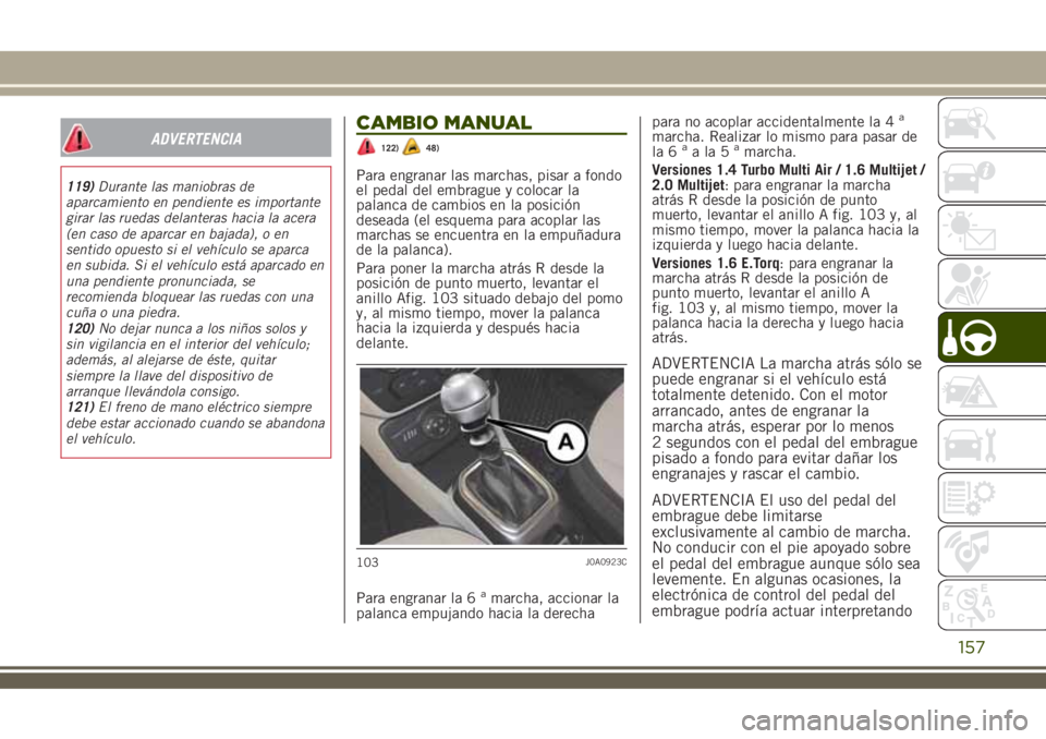 JEEP RENEGADE 2018 Manual de Empleo y Cuidado (in Spanish) ADVERTENCIA
119)Durante las maniobras de
aparcamiento en pendiente es importante
girar las ruedas delanteras hacia la acera
(en caso de aparcar en bajada), o en
sentido opuesto si el vehículo se apar JEEP RENEGADE 2018 Manual de Empleo y Cuidado (in Spanish) ADVERTENCIA
119)Durante las maniobras de
aparcamiento en pendiente es importante
girar las ruedas delanteras hacia la acera
(en caso de aparcar en bajada), o en
sentido opuesto si el vehículo se apar