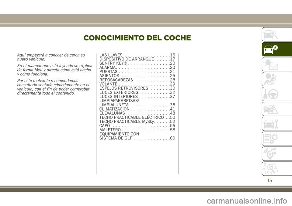 JEEP RENEGADE 2018  Manual de Empleo y Cuidado (in Spanish) CONOCIMIENTO DEL COCHE
Aquí empezará a conocer de cerca su
nuevo vehículo.
En el manual que está leyendo se explica
de forma fácil y directa cómo está hecho
y cómo funciona.
Por este motivo le